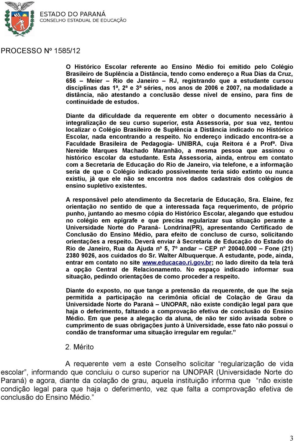 Diante da dificuldade da requerente em obter o documento necessário à integralização de seu curso superior, esta Assessoria, por sua vez, tentou localizar o Colégio Brasileiro de Suplência a