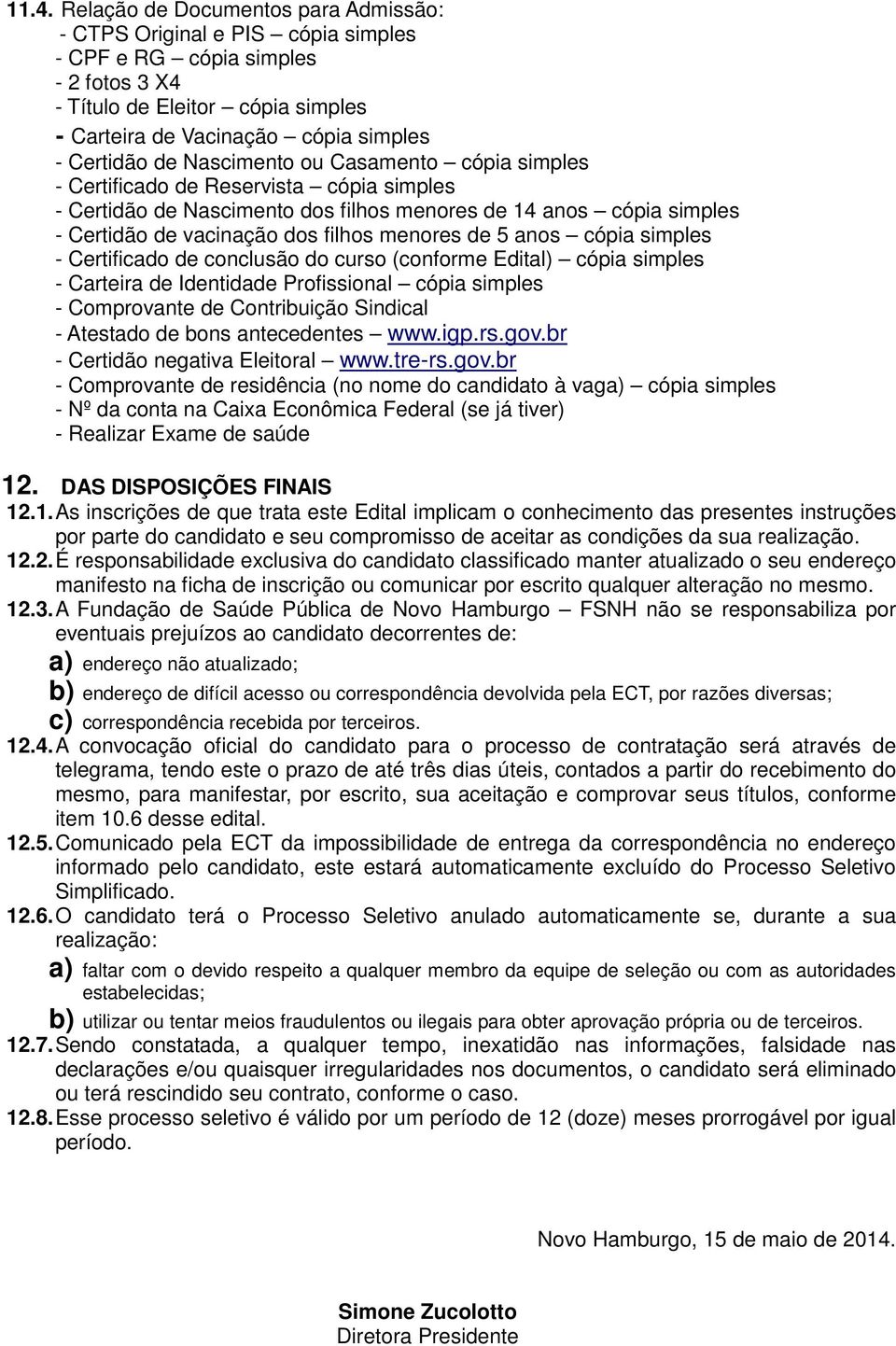 menores de 5 anos cópia simples - Certificado de conclusão do curso (conforme Edital) cópia simples - Carteira de Identidade Profissional cópia simples - Comprovante de Contribuição Sindical -