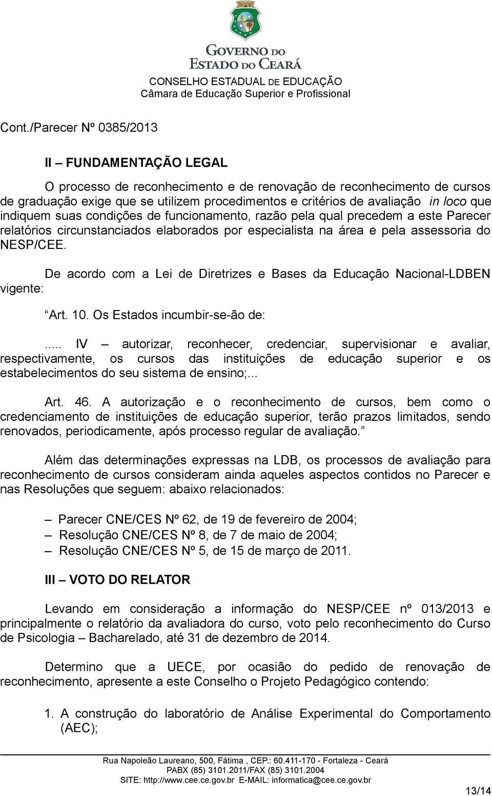 De acordo com a Lei de Diretrizes e Bases da Educação Nacional-LDBEN vigente: Art. 10. Os Estados incumbir-se-ão de:.