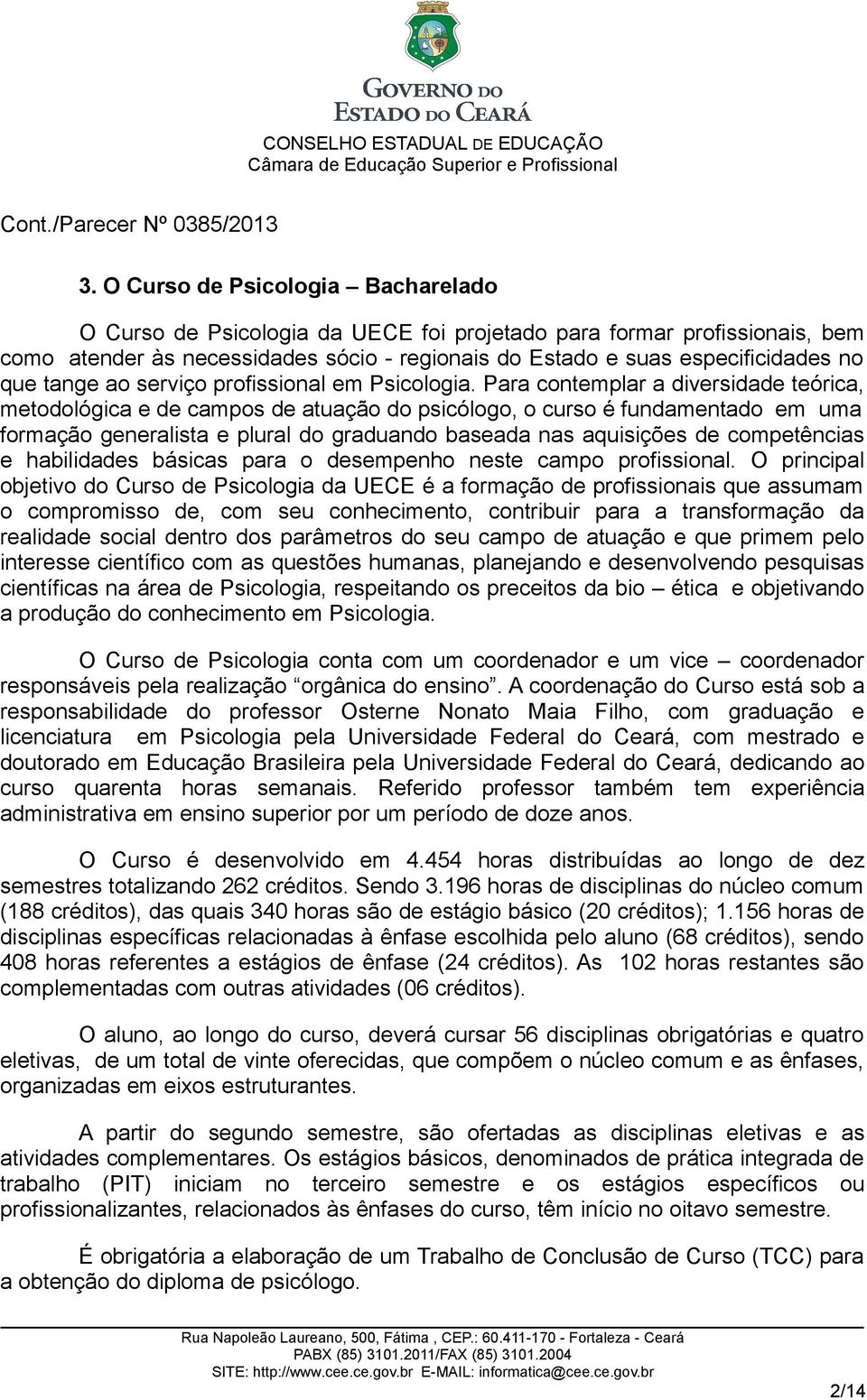 Para contemplar a diversidade teórica, metodológica e de campos de atuação do psicólogo, o curso é fundamentado em uma formação generalista e plural do graduando baseada nas aquisições de