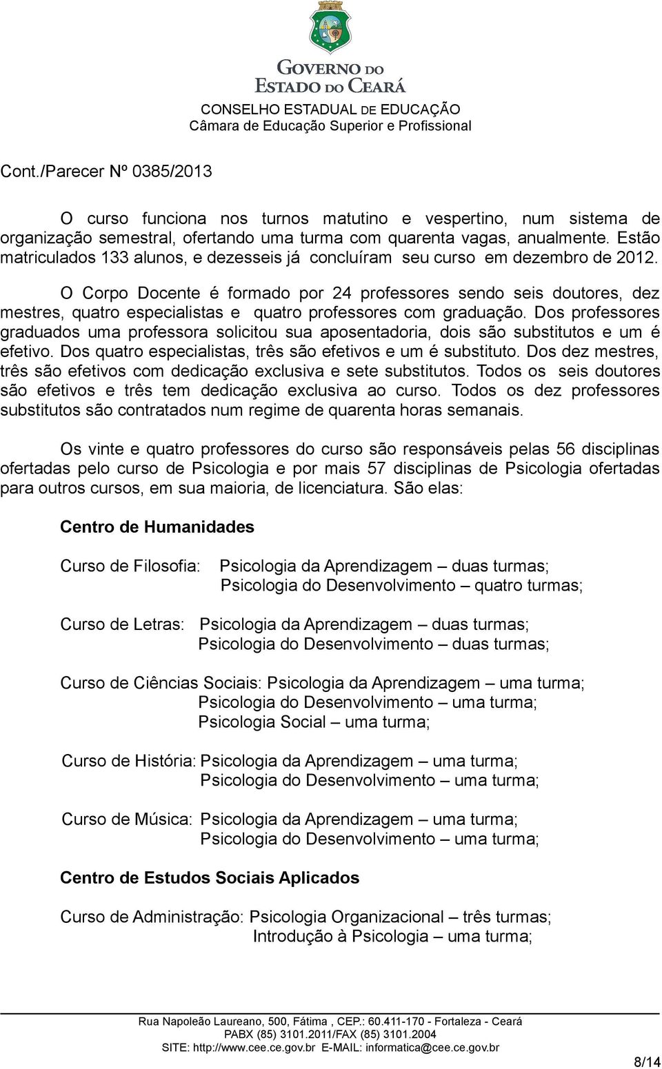 O Corpo Docente é formado por 24 professores sendo seis doutores, dez mestres, quatro especialistas e quatro professores com graduação.