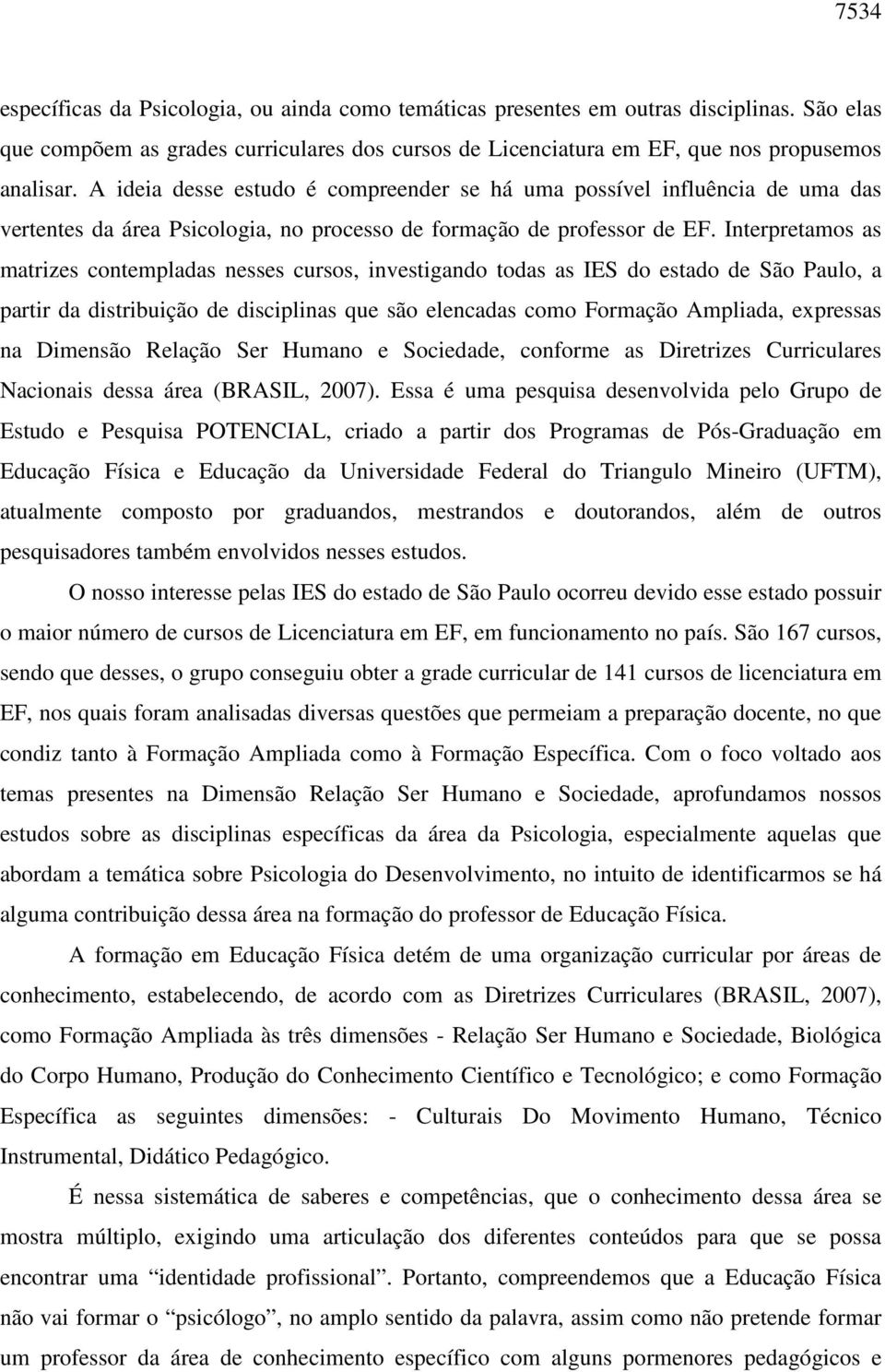 Interpretamos as matrizes contempladas nesses cursos, investigando todas as IES do estado de São Paulo, a partir da distribuição de disciplinas que são elencadas como Formação Ampliada, expressas na