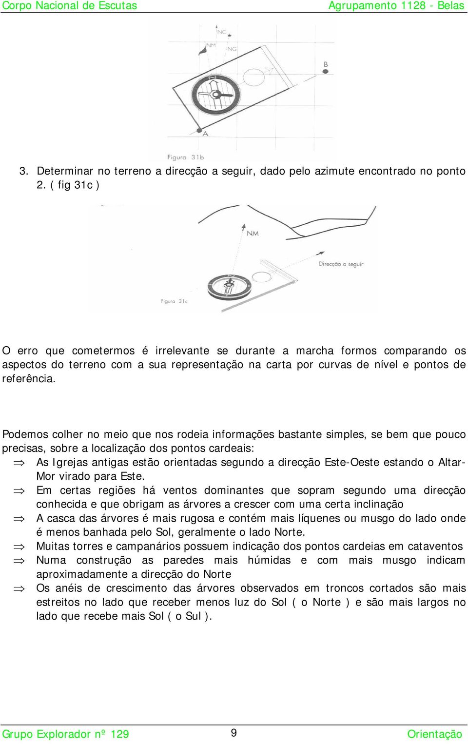 Podemos colher no meio que nos rodeia informações bastante simples, se bem que pouco precisas, sobre a localização dos pontos cardeais: As Igrejas antigas estão orientadas segundo a direcção