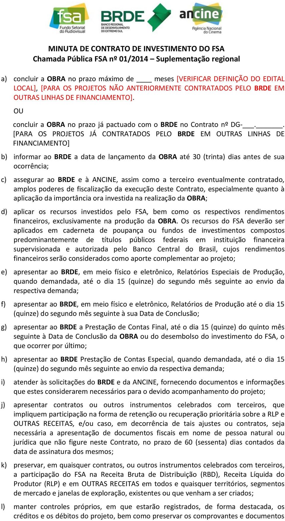 . [PARA OS PROJETOS JÁ CONTRATADOS PELO BRDE EM OUTRAS LINHAS DE FINANCIAMENTO] b) informar ao BRDE a data de lançamento da OBRA até 30 (trinta) dias antes de sua ocorrência; c) assegurar ao BRDE e à