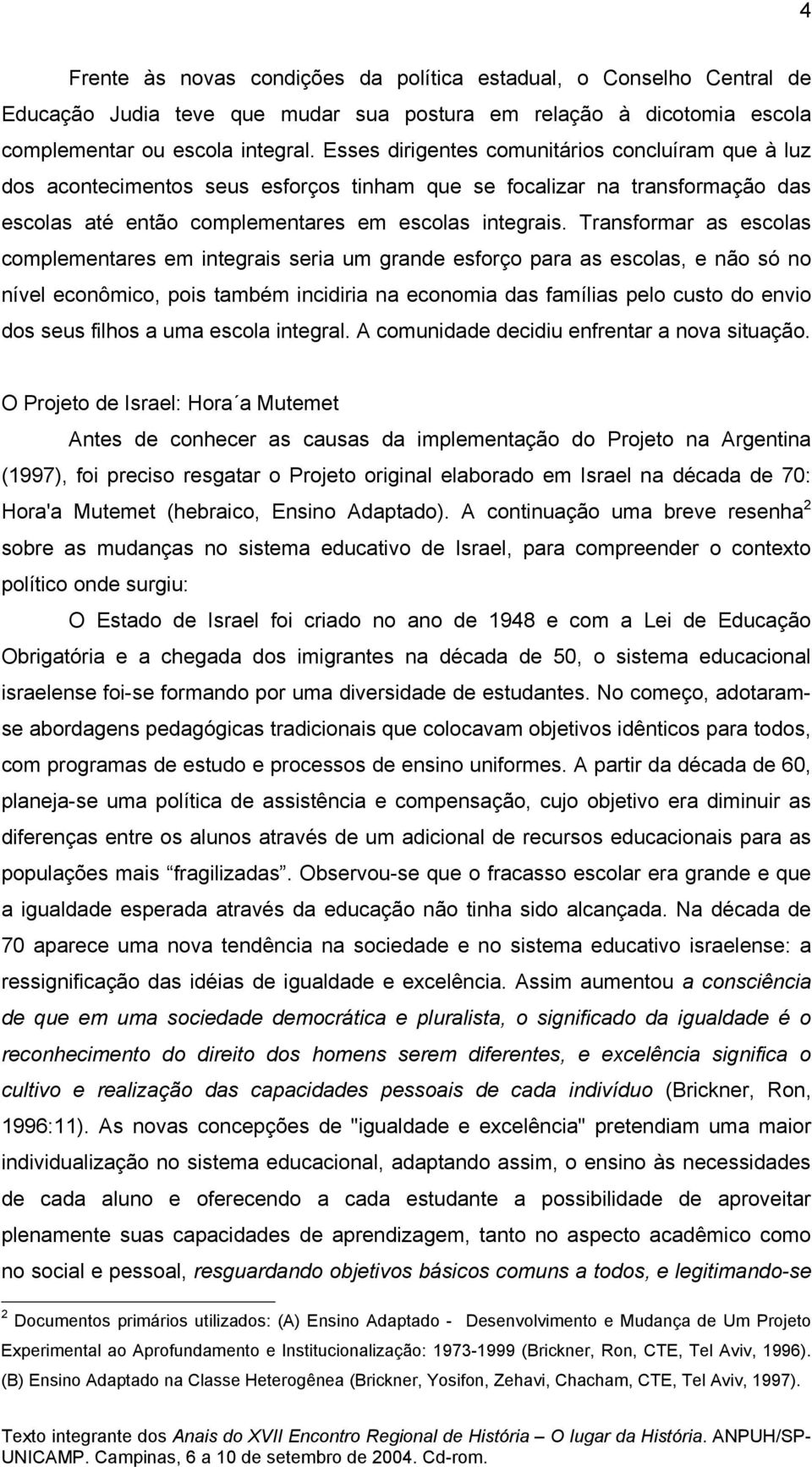 Transformar as escolas complementares em integrais seria um grande esforço para as escolas, e não só no nível econômico, pois também incidiria na economia das famílias pelo custo do envio dos seus