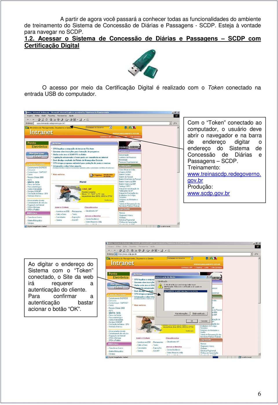 Com o Token conectado ao computador, o usuário deve abrir o navegador e na barra de endereço digitar o endereço do Sistema de Concessão de Diárias e Passagens SCDP. Treinamento: www.treinascdp.
