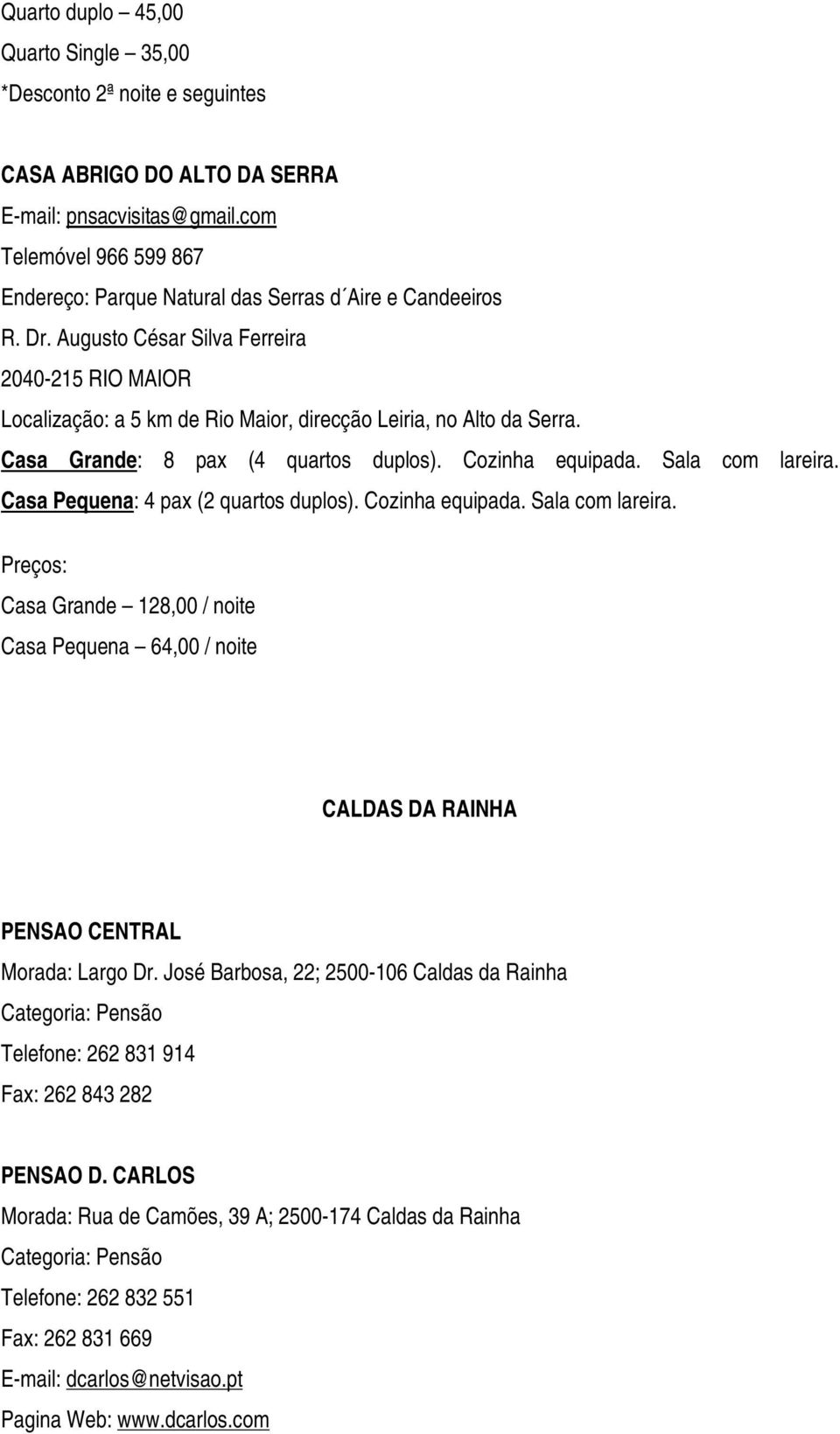 Augusto César Silva Ferreira 2040-215 RIO MAIOR Localização: a 5 km de Rio Maior, direcção Leiria, no Alto da Serra. Casa Grande: 8 pax (4 quartos duplos). Cozinha equipada. Sala com lareira.