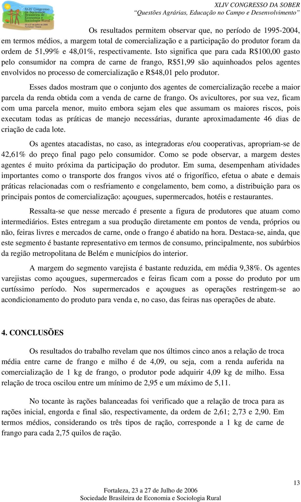 Esses dados mosram que o conjuno dos agenes de comercialização recebe a maior parcela da renda obida com a venda de carne de frango.