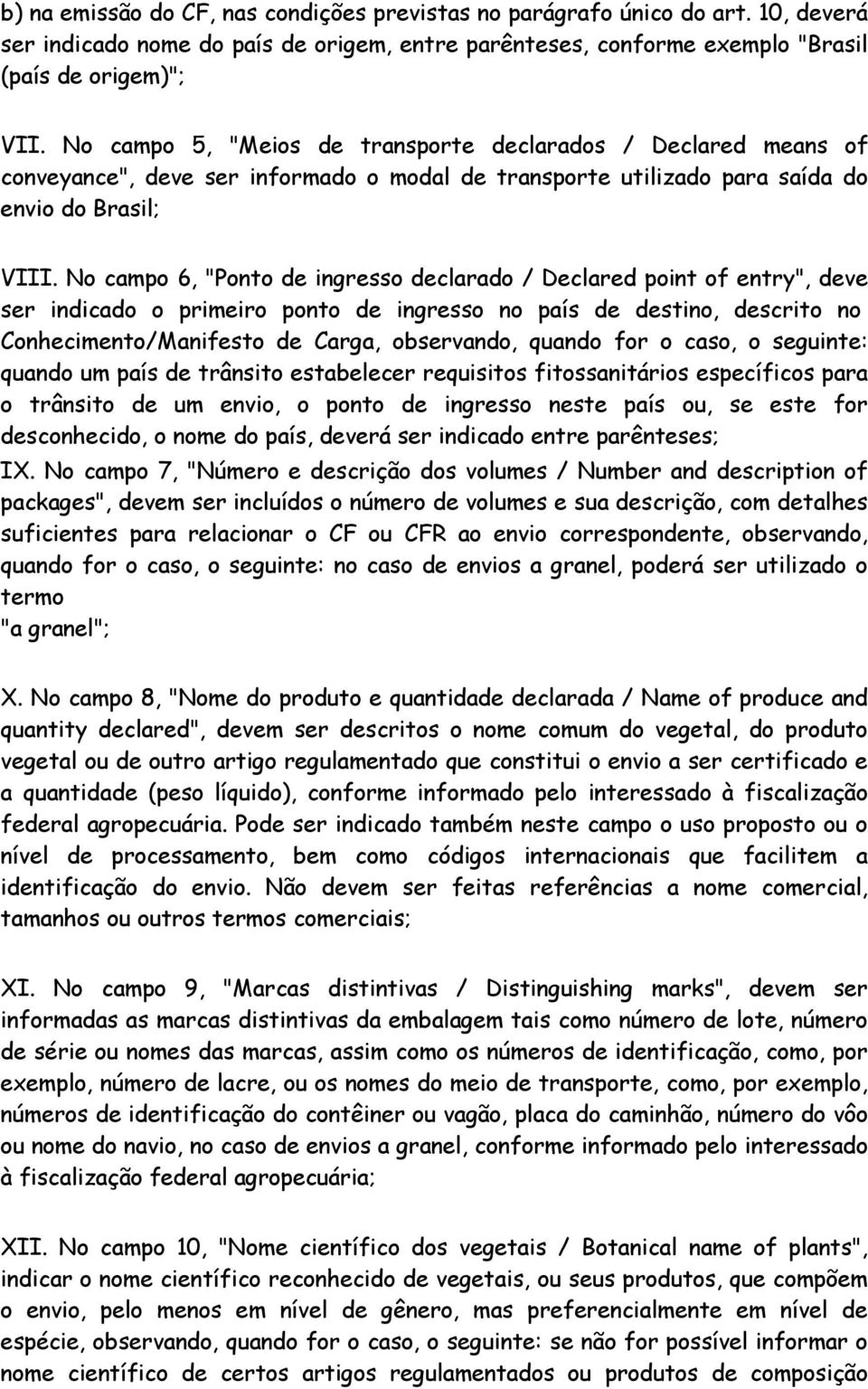 No campo 6, "Ponto de ingresso declarado / Declared point of entry", deve ser indicado o primeiro ponto de ingresso no país de destino, descrito no Conhecimento/Manifesto de Carga, observando, quando