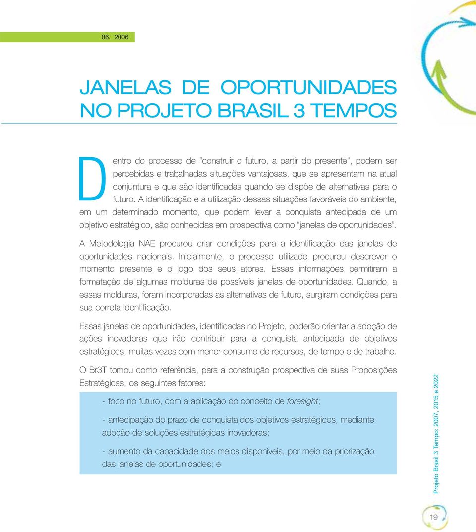 A identificação e a utilização dessas situações favoráveis do ambiente, em um determinado momento, que podem levar a conquista antecipada de um objetivo estratégico, são conhecidas em prospectiva