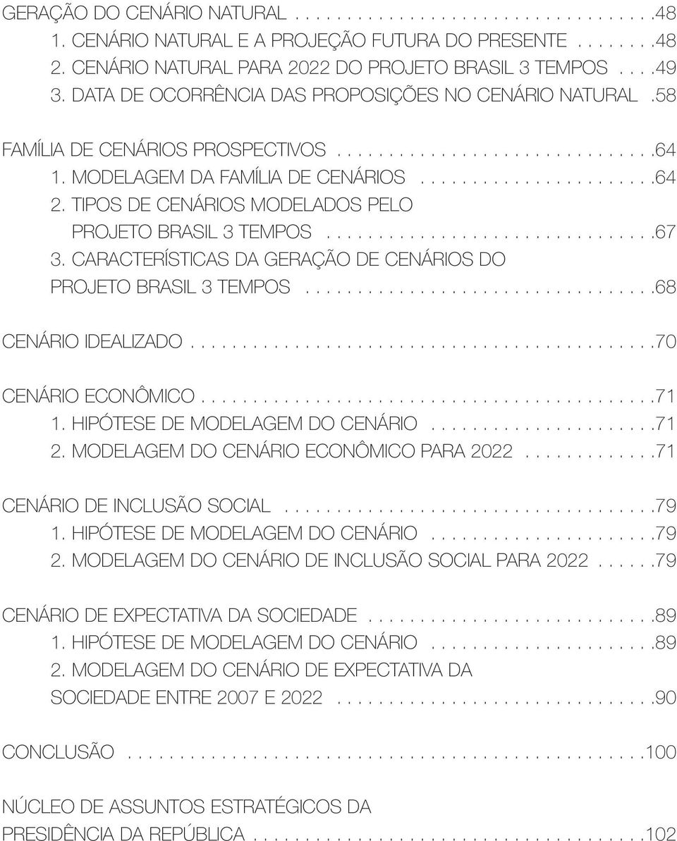 TIPOS DE CENÁRIOS MODELADOS PELO PROJETO BRASIL 3 TEMPOS................................67 3. CARACTERÍSTICAS DA GERAÇÃO DE CENÁRIOS DO PROJETO BRASIL 3 TEMPOS..................................68 CENÁRIO IDEALIZADO.