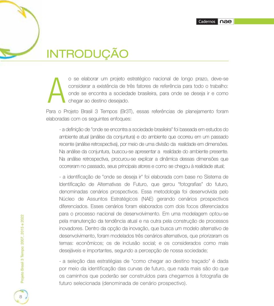 Para o Projeto Brasil 3 Tempos (Br3T), essas referências de planejamento foram elaboradas com os seguintes enfoques: - a definição de "onde se encontra a sociedade brasileira" foi baseada em estudos