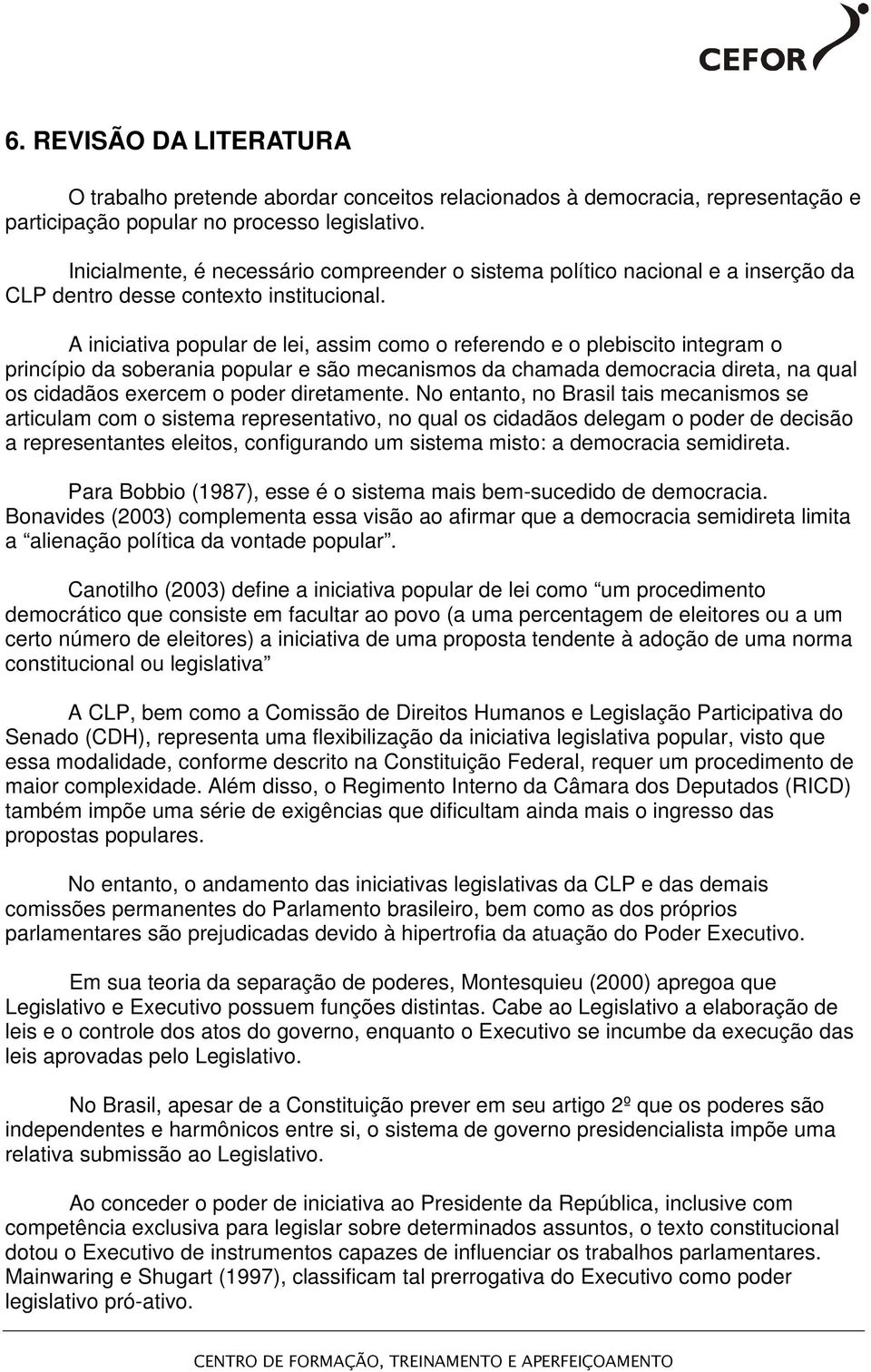 A iniciativa popular de lei, assim como o referendo e o plebiscito integram o princípio da soberania popular e são mecanismos da chamada democracia direta, na qual os cidadãos exercem o poder