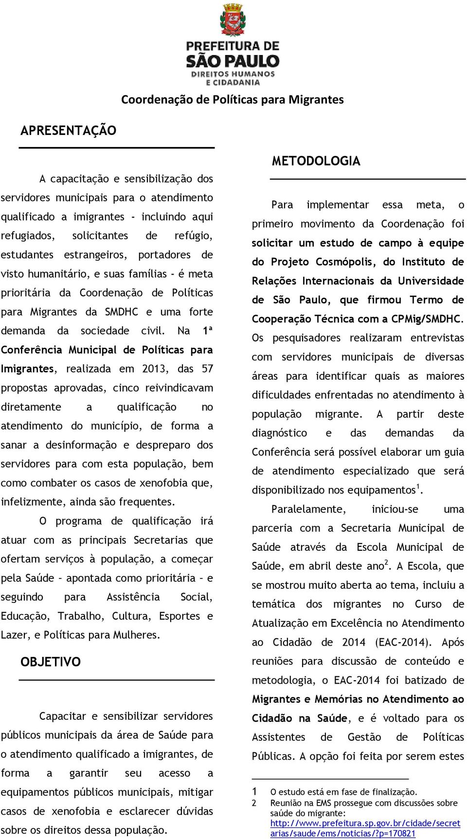 Na 1ª Conferência Municipal de Políticas para Imigrantes, realizada em 2013, das 57 propostas aprovadas, cinco reivindicavam diretamente a qualificação no atendimento do município, de forma a sanar a