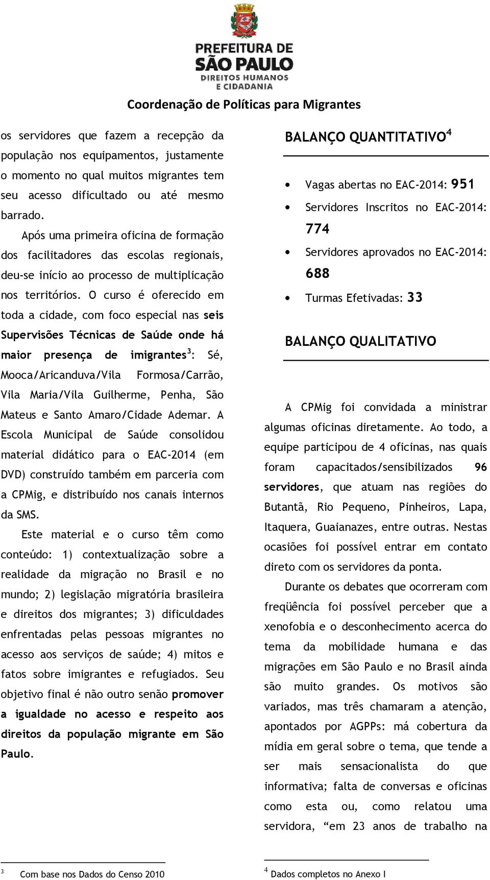 O curso é oferecido em toda a cidade, com foco especial nas seis Supervisões Técnicas de Saúde onde há maior presença de imigrantes 3 : Sé, Mooca/Aricanduva/Vila Formosa/Carrão, Vila Maria/Vila