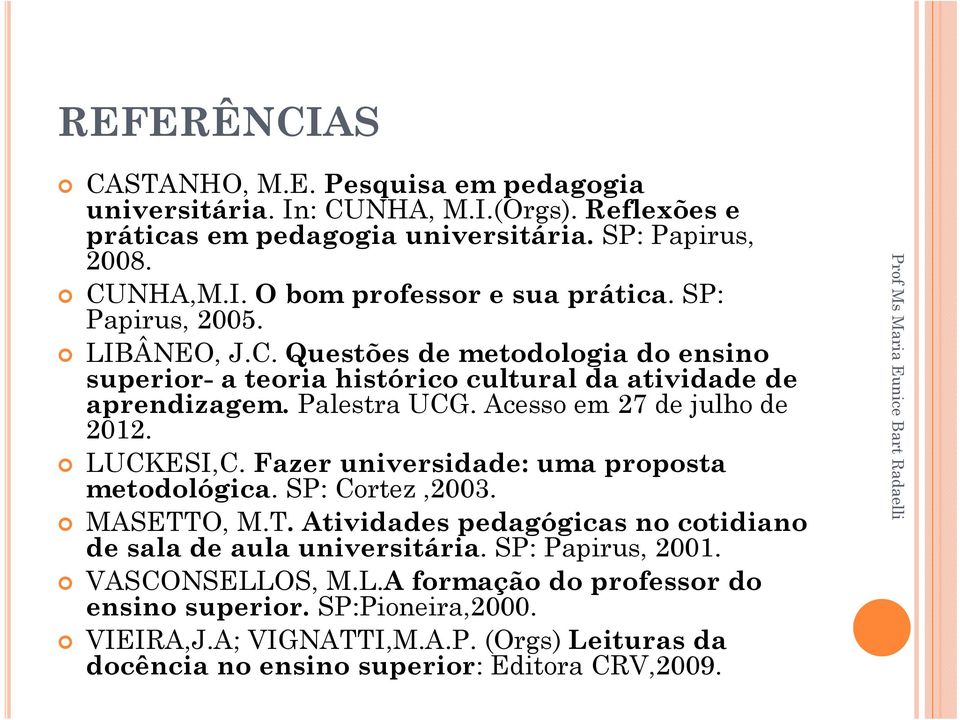 LUCKESI,C. Fazer universidade: uma proposta metodológica. SP: Cortez,2003. MASETTO, M.T. Atividades pedagógicas no cotidiano de sala de aula universitária. SP: Papirus, 2001.