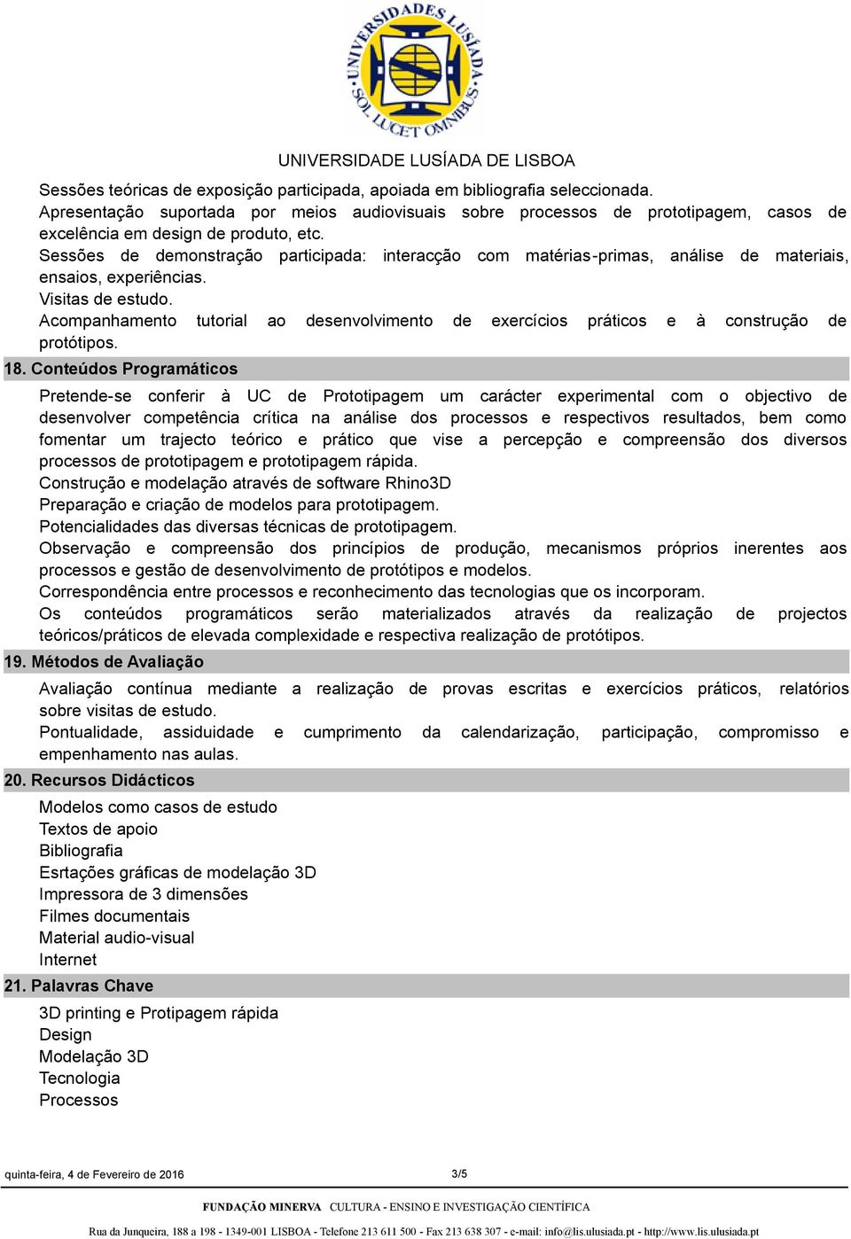 Sessões de demonstração participada: interacção com matériasprimas, análise de materiais, ensaios, experiências. Visitas de estudo.