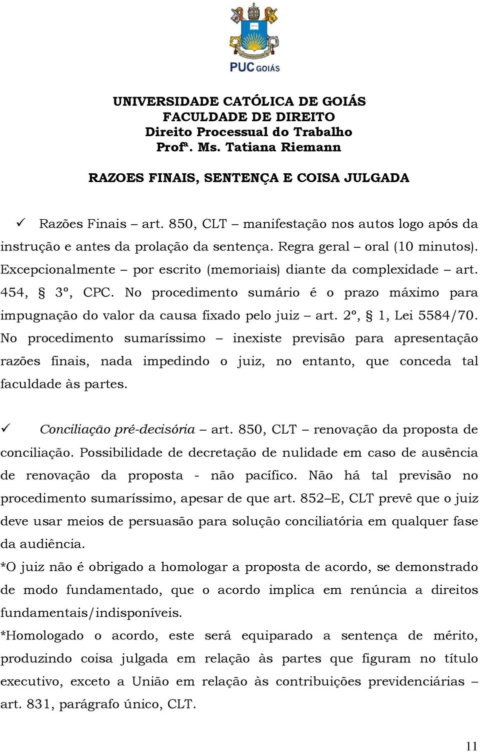 No procedimento sumaríssimo inexiste previsão para apresentação razões finais, nada impedindo o juiz, no entanto, que conceda tal faculdade às partes. Conciliação pré-decisória art.