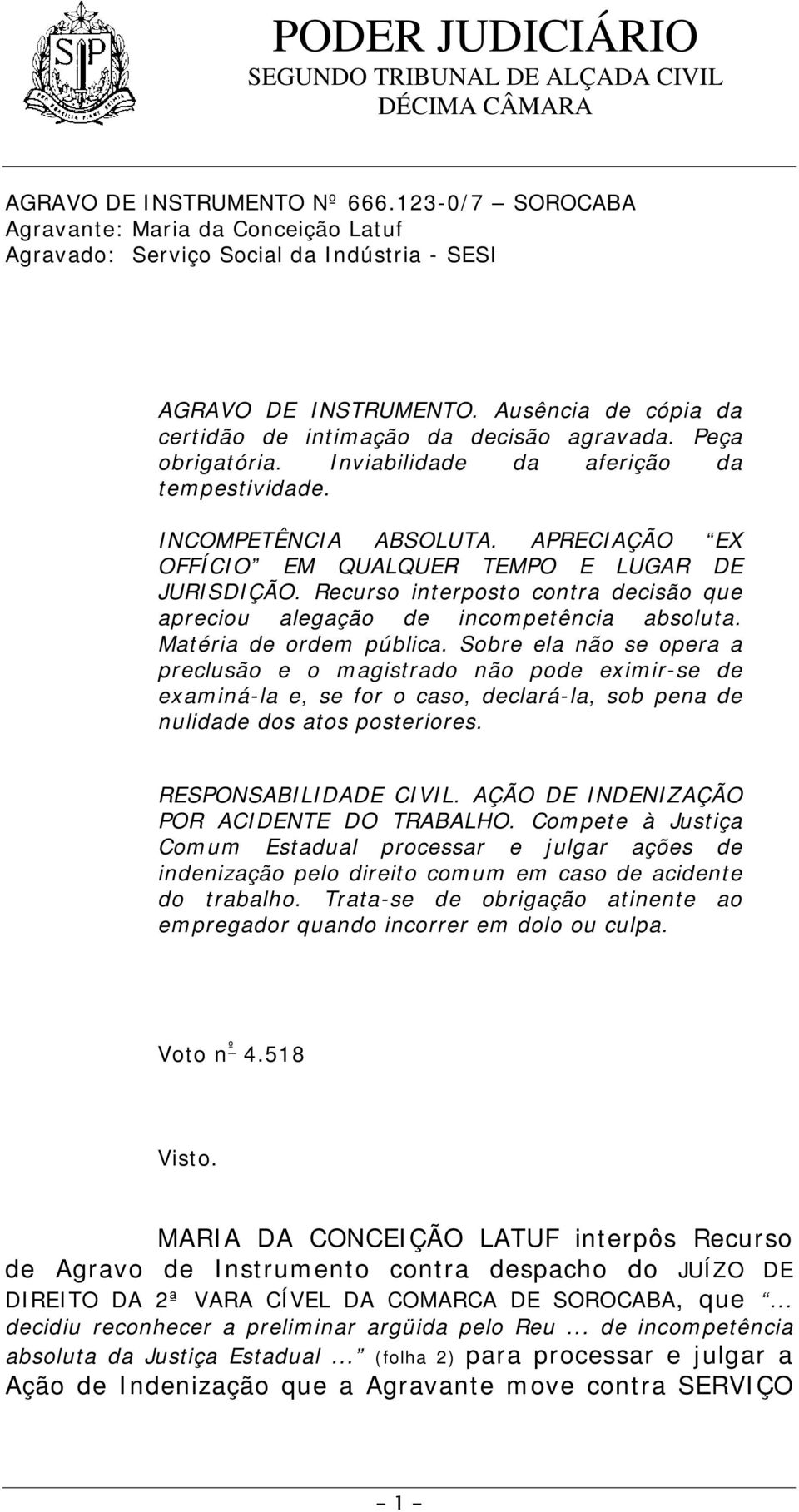 APRECIAÇÃO EX OFFÍCIO EM QUALQUER TEMPO E LUGAR DE JURISDIÇÃO. Recurso interposto contra decisão que apreciou alegação de incompetência absoluta. Matéria de ordem pública.