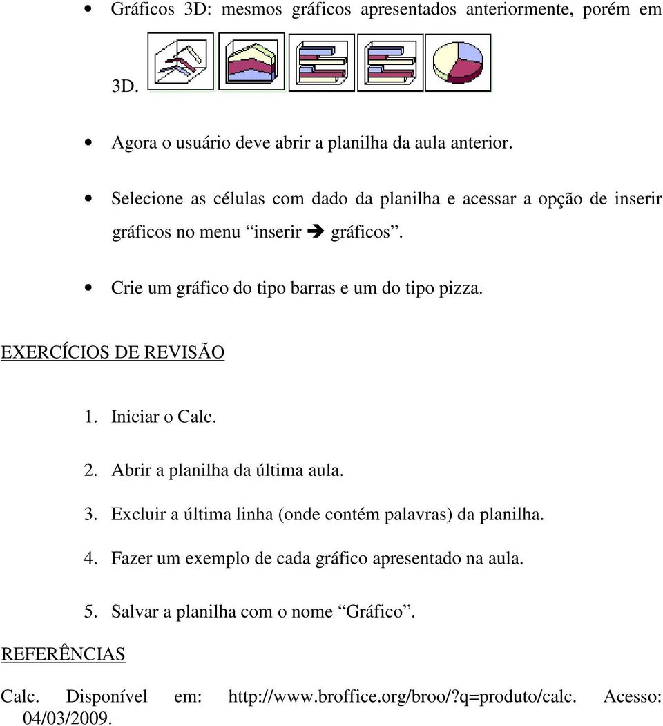 Crie um gráfico do tipo barras e um do tipo pizza. EXERCÍCIOS DE REVISÃO 1. Iniciar o Calc. 2. Abrir a planilha da última aula. 3.