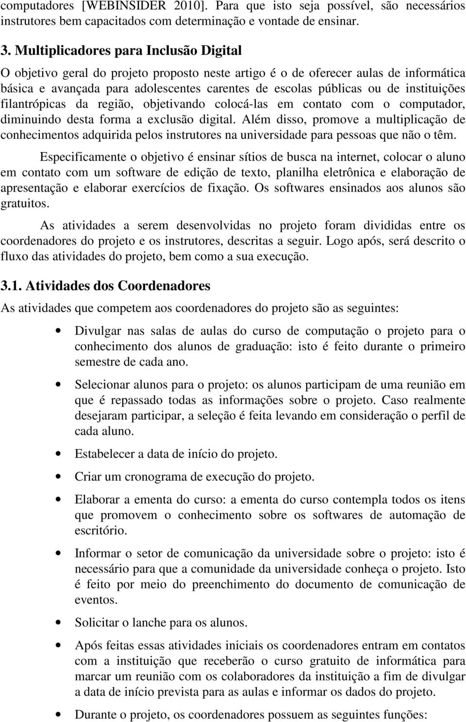 instituições filantrópicas da região, objetivando colocá-las em contato com o computador, diminuindo desta forma a exclusão digital.