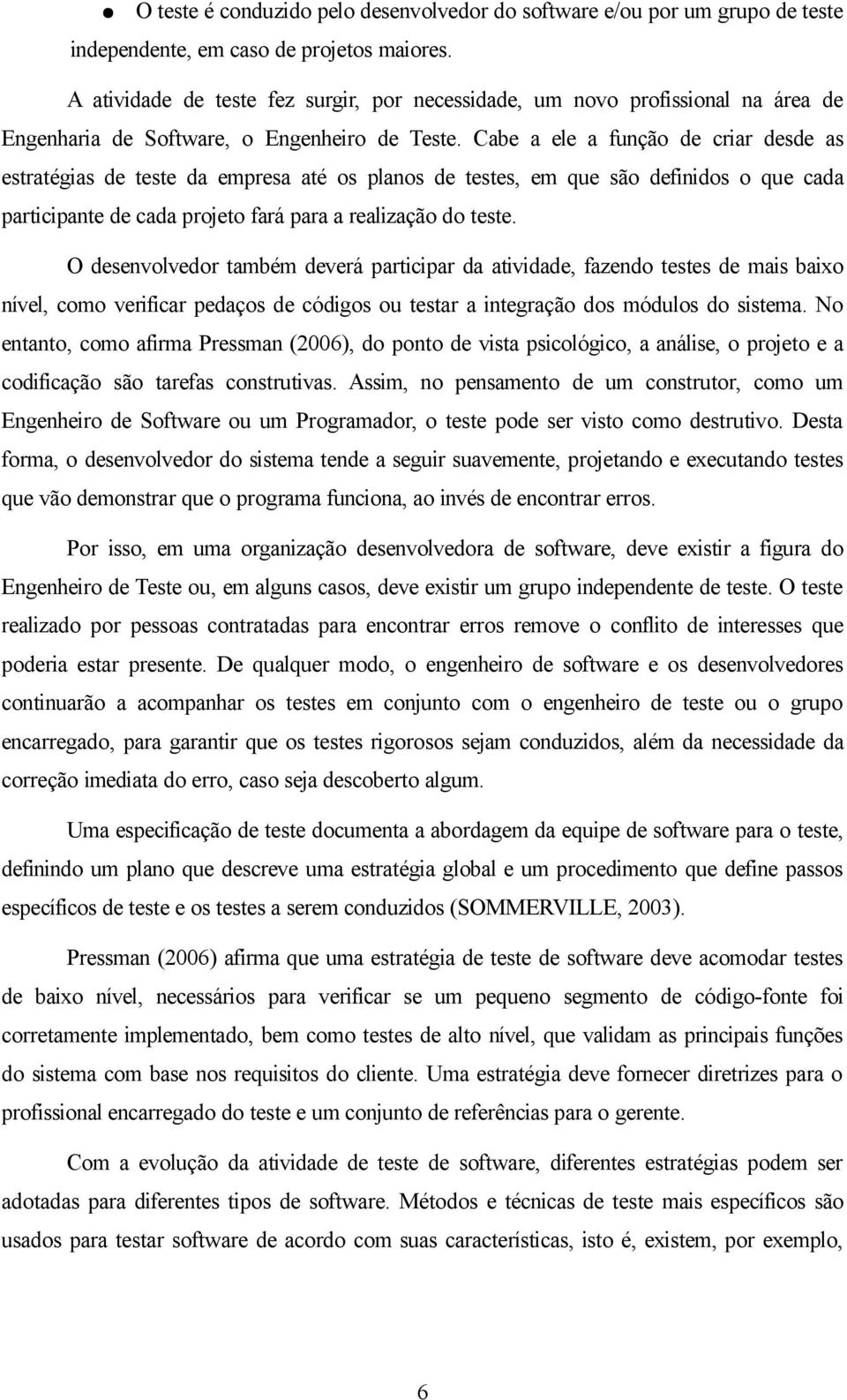 Cabe a ele a função de criar desde as estratégias de teste da empresa até os planos de testes, em que são definidos o que cada participante de cada projeto fará para a realização do teste.