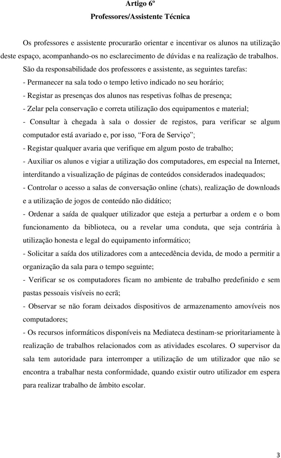 São da responsabilidade dos professores e assistente, as seguintes tarefas: - Permanecer na sala todo o tempo letivo indicado no seu horário; - Registar as presenças dos alunos nas respetivas folhas