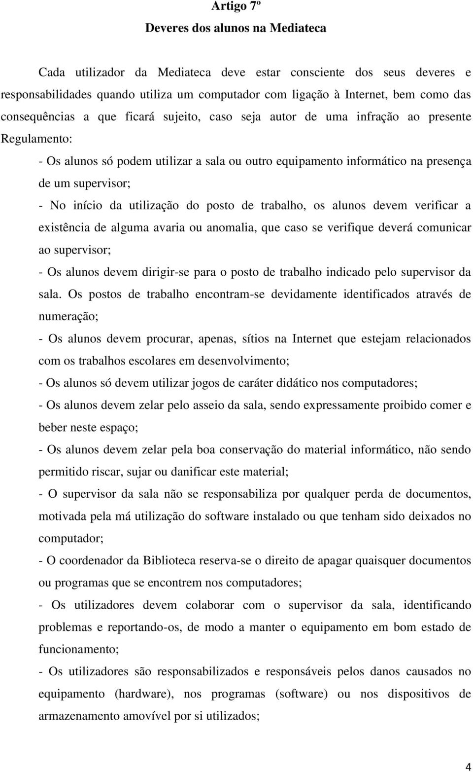 início da utilização do posto de trabalho, os alunos devem verificar a existência de alguma avaria ou anomalia, que caso se verifique deverá comunicar ao supervisor; - Os alunos devem dirigir-se para