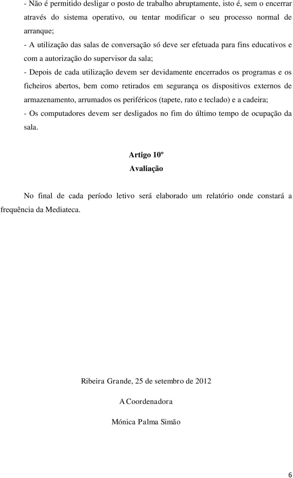 como retirados em segurança os dispositivos externos de armazenamento, arrumados os periféricos (tapete, rato e teclado) e a cadeira; - Os computadores devem ser desligados no fim do último tempo de