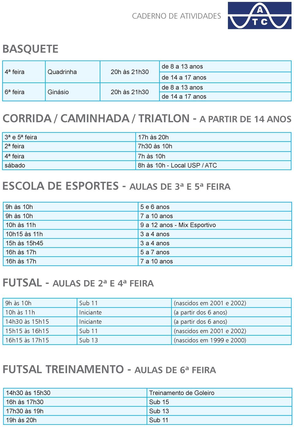 16h às 17h 5 e 6 anos 7 a 10 anos 9 a 12 anos - Mix Esportivo 3 a 4 anos 3 a 4 anos 5 a 7 anos 7 a 10 anos FUTSAL - AULAS DE 2ª E 4ª FEIRA 9h às 10h Sub 11 (nascidos em 2001 e 2002) 10h às 11h