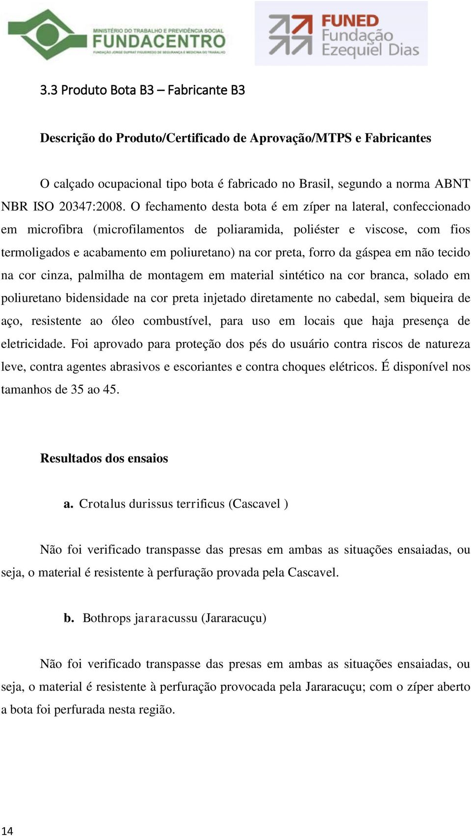 da gáspea em não tecido na cor cinza, palmilha de montagem em material sintético na cor branca, solado em poliuretano bidensidade na cor preta injetado diretamente no cabedal, sem biqueira de aço,