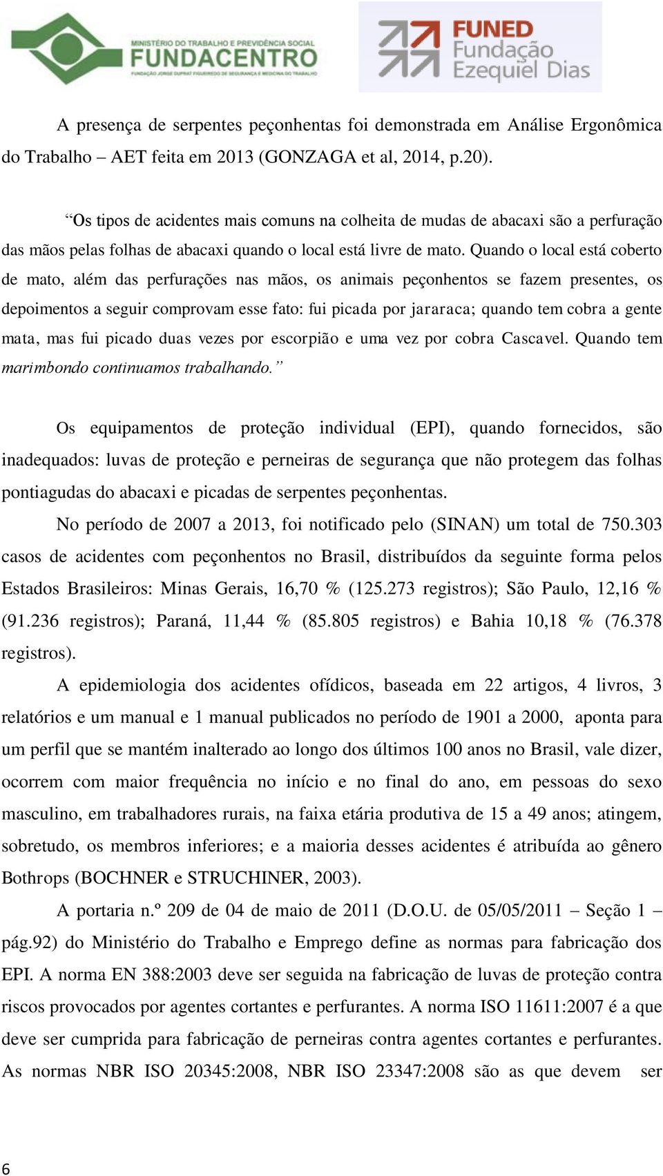 Quando o local está coberto de mato, além das perfurações nas mãos, os animais peçonhentos se fazem presentes, os depoimentos a seguir comprovam esse fato: fui picada por jararaca; quando tem cobra a