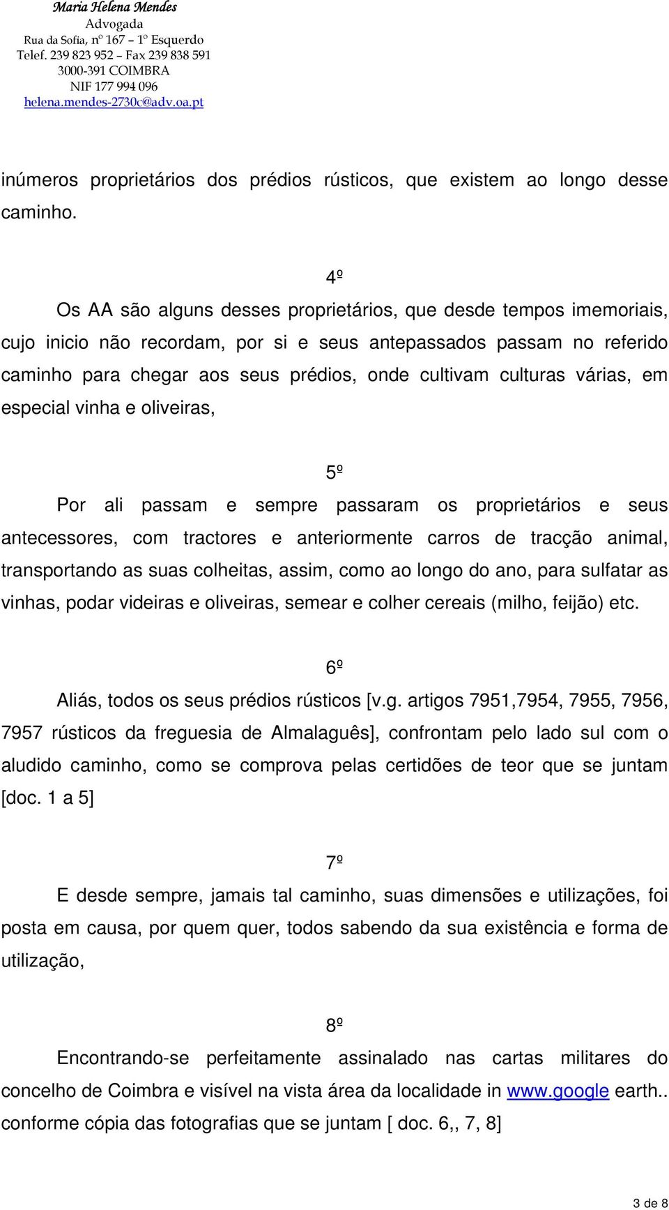 4º Os AA são alguns desses proprietários, que desde tempos imemoriais, cujo inicio não recordam, por si e seus antepassados passam no referido caminho para chegar aos seus prédios, onde cultivam