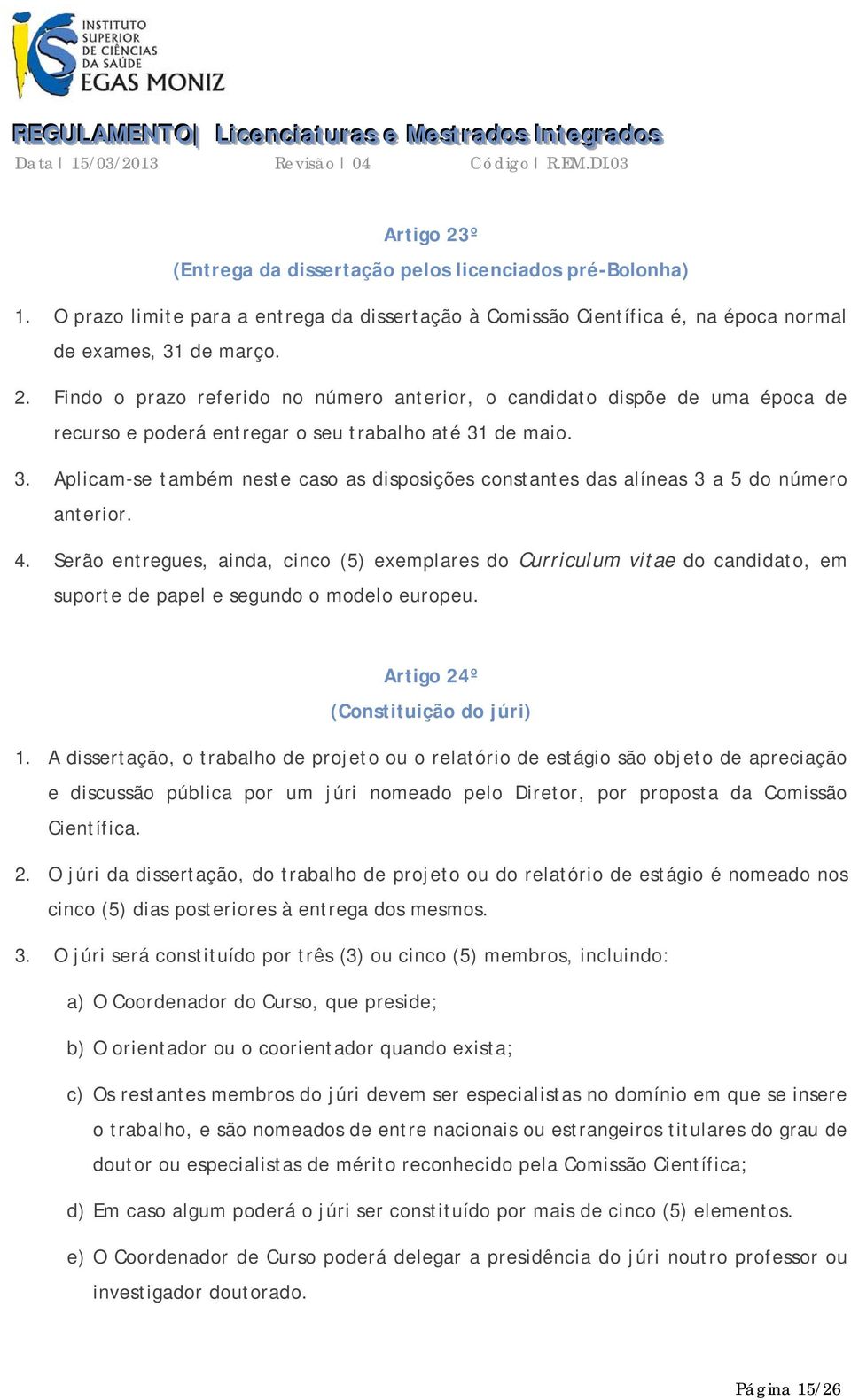 Serão entregues, ainda, cinco (5) exemplares do Curriculum vitae do candidato, em suporte de papel e segundo o modelo europeu. Artigo 24º (Constituição do júri) 1.