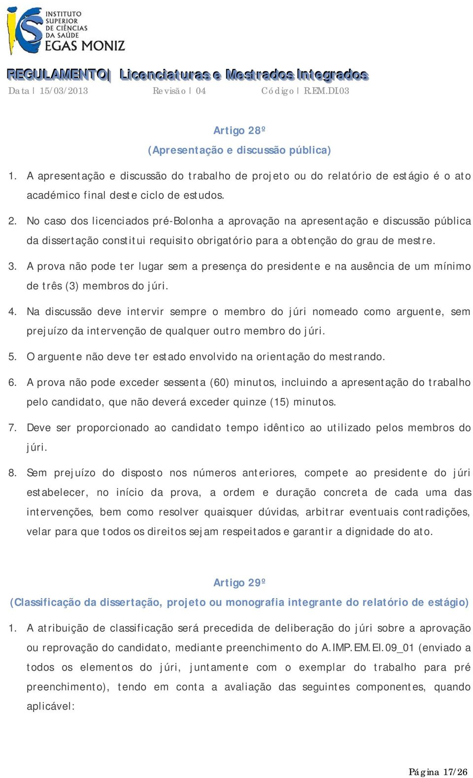 Na discussão deve intervir sempre o membro do júri nomeado como arguente, sem prejuízo da intervenção de qualquer outro membro do júri. 5.