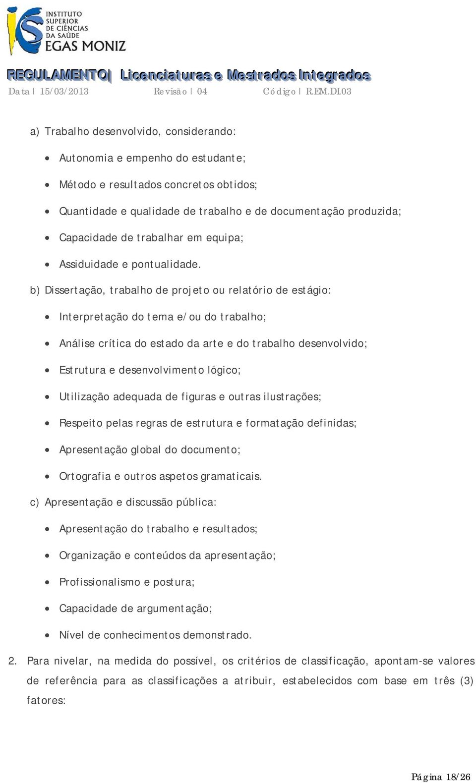 b) Dissertação, trabalho de projeto ou relatório de estágio: Interpretação do tema e/ou do trabalho; Análise crítica do estado da arte e do trabalho desenvolvido; Estrutura e desenvolvimento lógico;