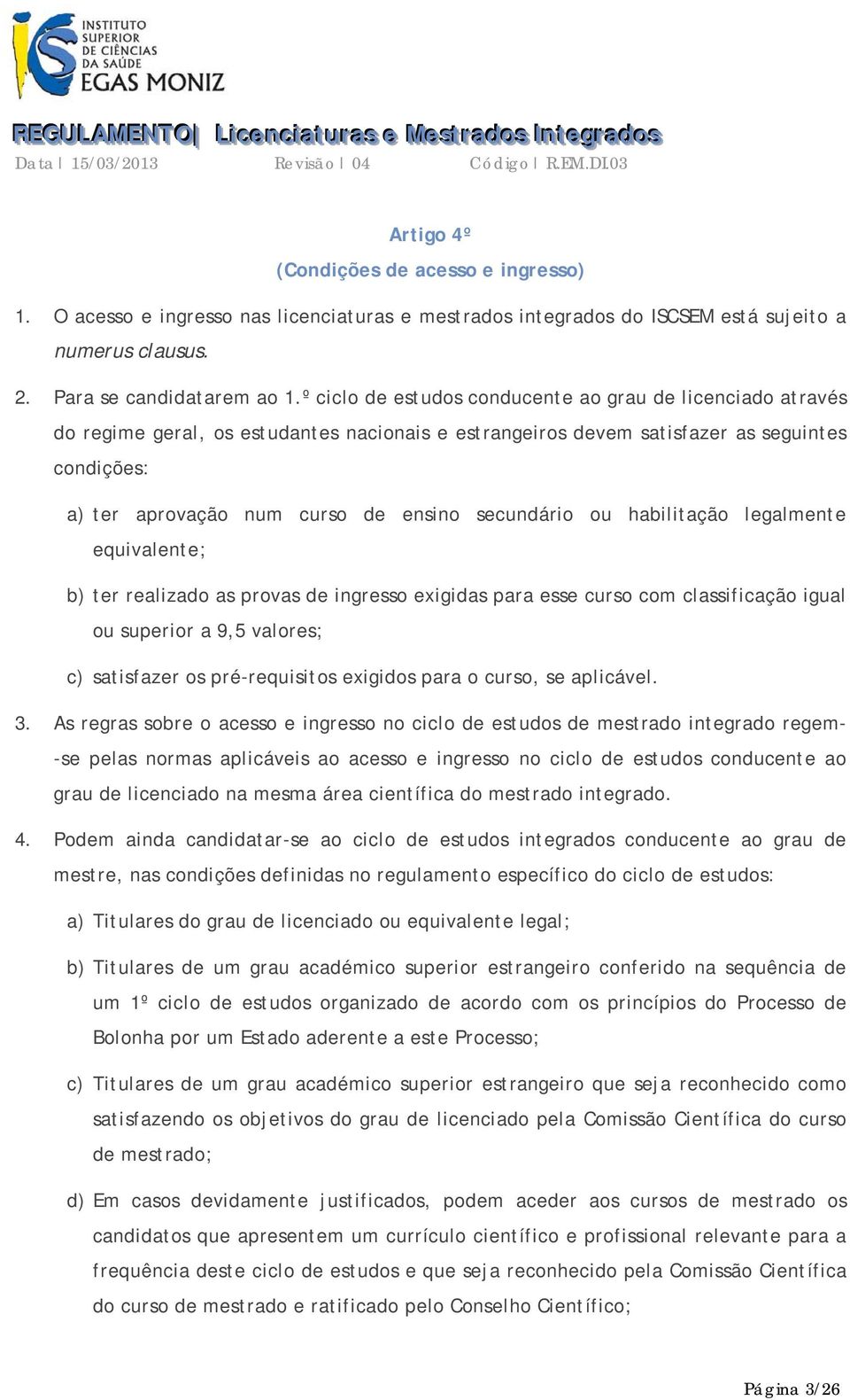 secundário ou habilitação legalmente equivalente; b) ter realizado as provas de ingresso exigidas para esse curso com classificação igual ou superior a 9,5 valores; c) satisfazer os pré-requisitos