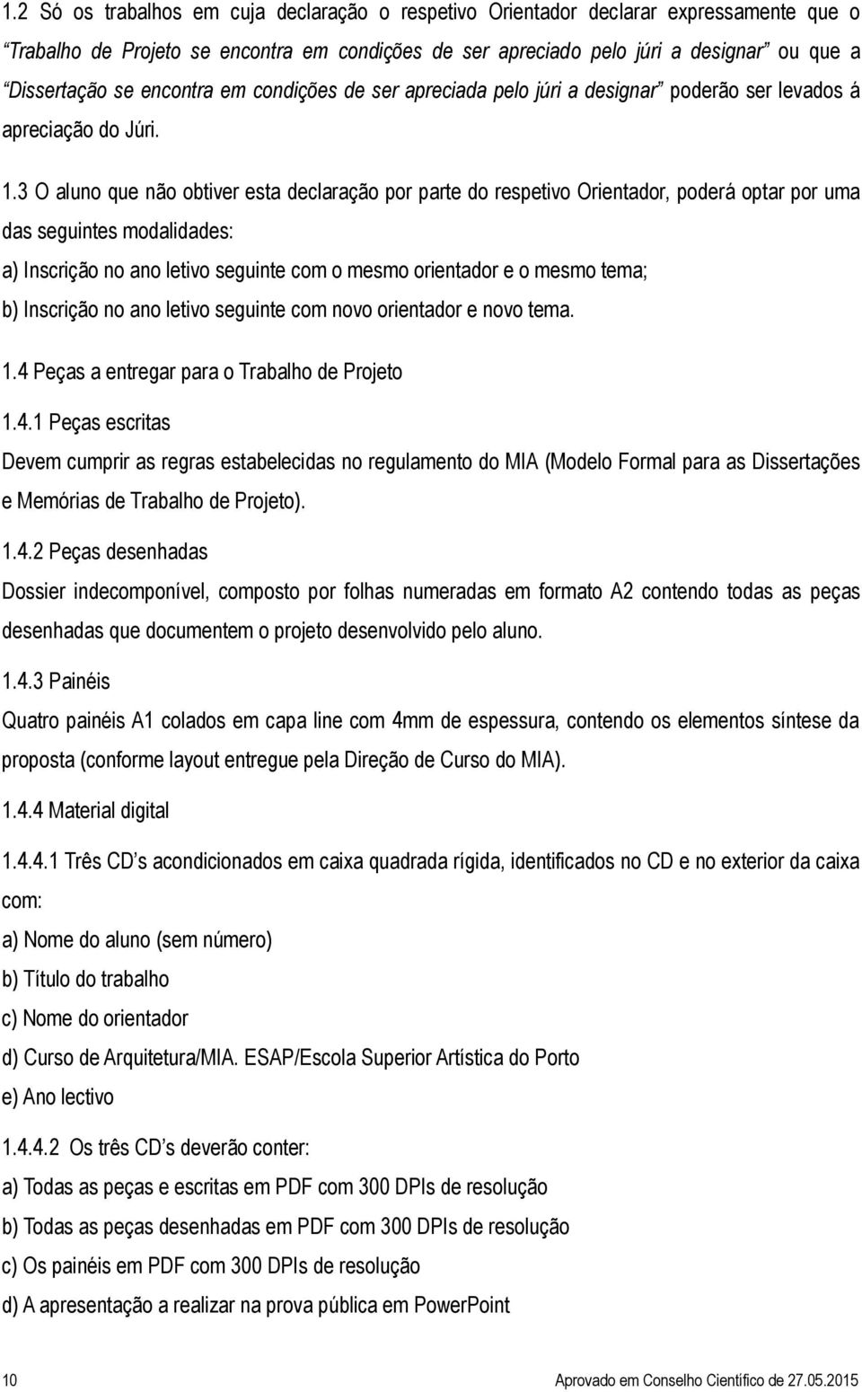 3 O aluno que não obtiver esta declaração por parte do respetivo Orientador, poderá optar por uma das seguintes modalidades: a) Inscrição no ano letivo seguinte com o mesmo orientador e o mesmo tema;