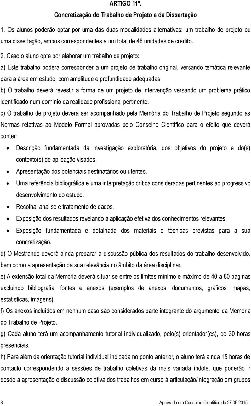 Caso o aluno opte por elaborar um trabalho de projeto: a) Este trabalho poderá corresponder a um projeto de trabalho original, versando temática relevante para a área em estudo, com amplitude e