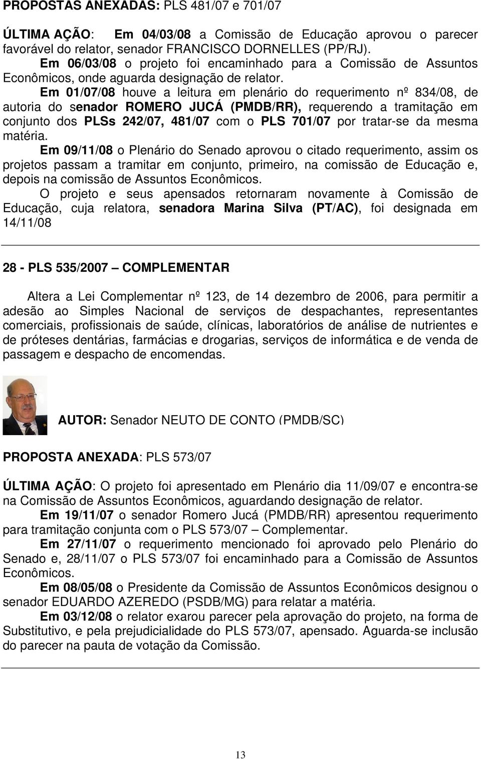 Em 01/07/08 houve a leitura em plenário do requerimento nº 834/08, de autoria do senador ROMERO JUCÁ (PMDB/RR), requerendo a tramitação em conjunto dos PLSs 242/07, 481/07 com o PLS 701/07 por