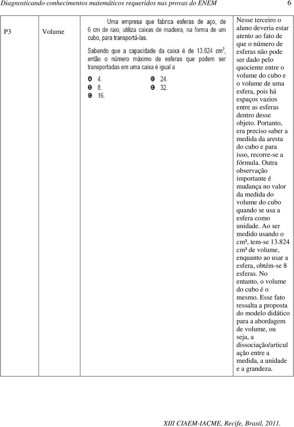 Outra observação importante é mudança no valor da medida do volume do cubo quando se usa a esfera como unidade. Ao ser medido usando o cm³, tem-se 13.