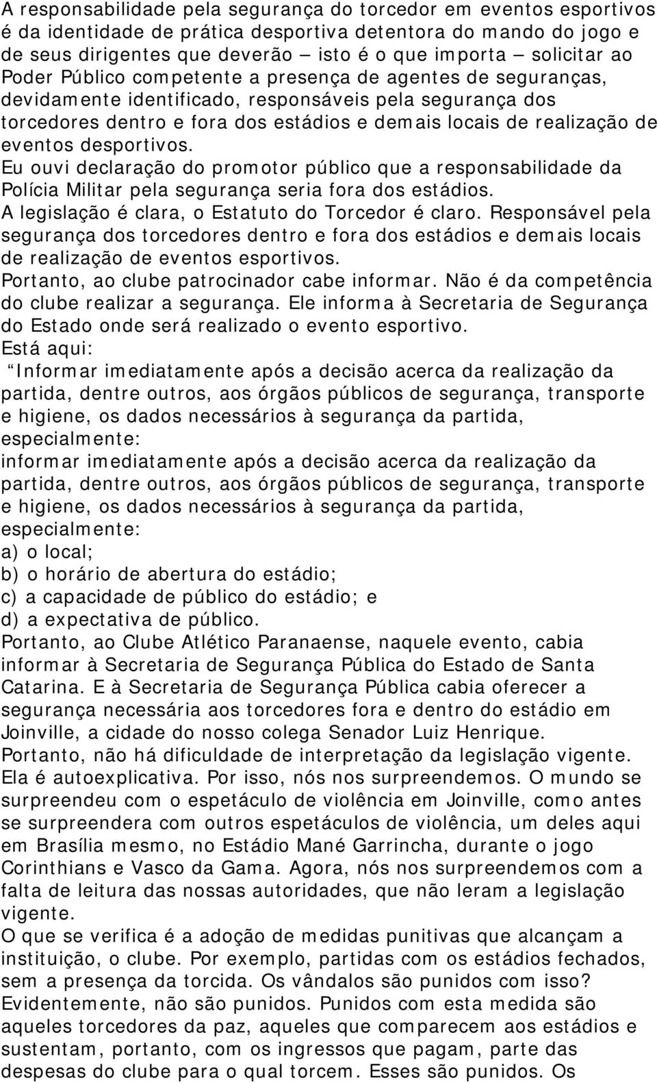 desportivos. Eu ouvi declaração do promotor público que a responsabilidade da Polícia Militar pela segurança seria fora dos estádios. A legislação é clara, o Estatuto do Torcedor é claro.