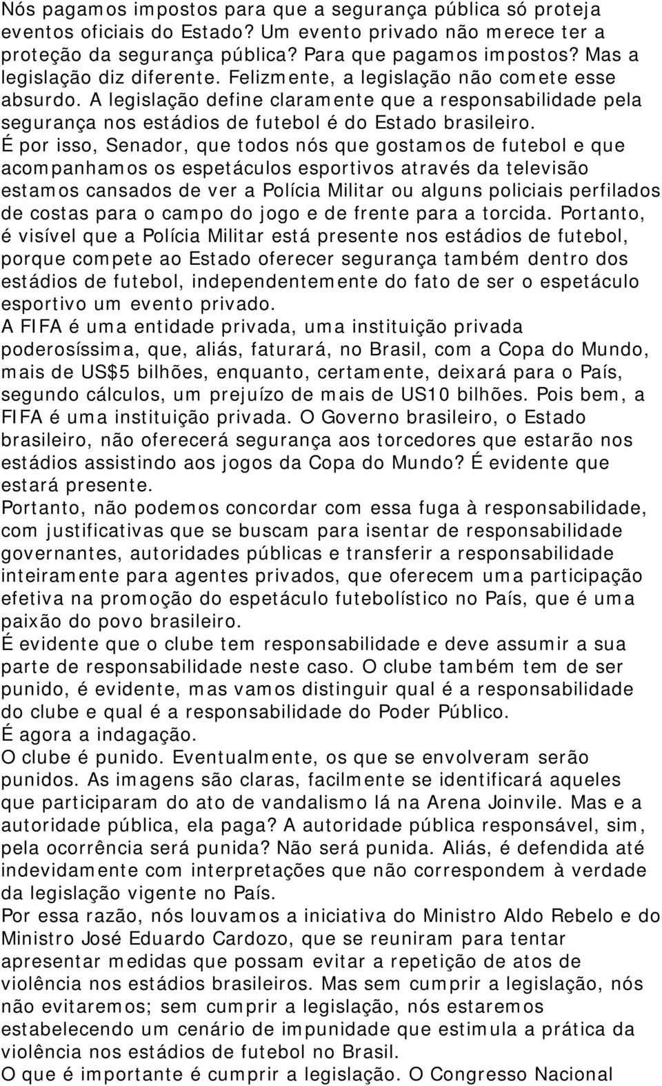 É por isso, Senador, que todos nós que gostamos de futebol e que acompanhamos os espetáculos esportivos através da televisão estamos cansados de ver a Polícia Militar ou alguns policiais perfilados