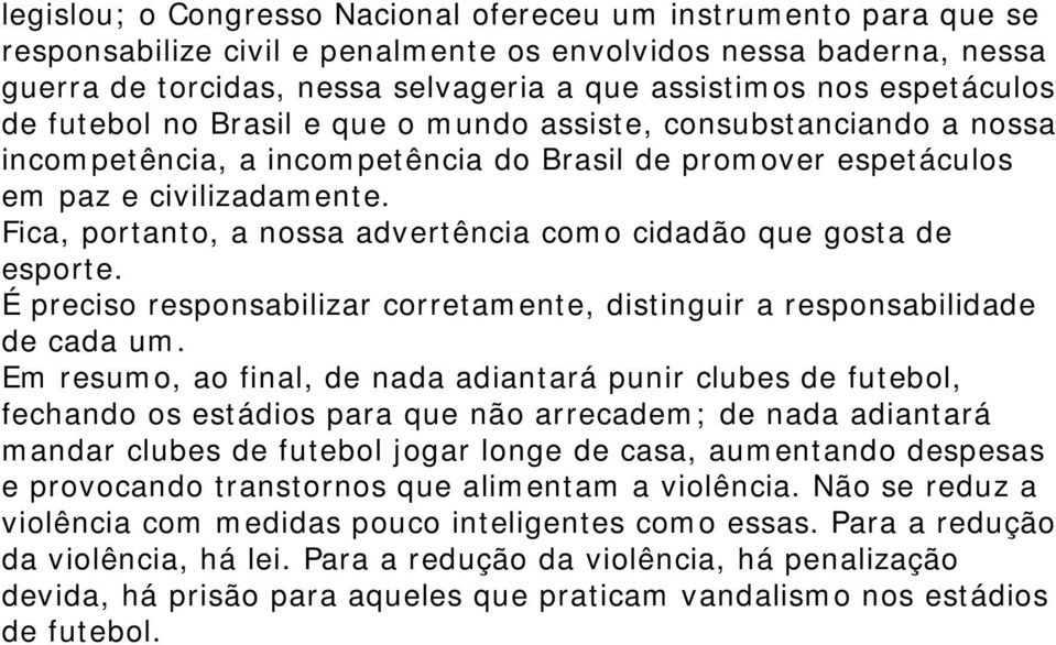 Fica, portanto, a nossa advertência como cidadão que gosta de esporte. É preciso responsabilizar corretamente, distinguir a responsabilidade de cada um.