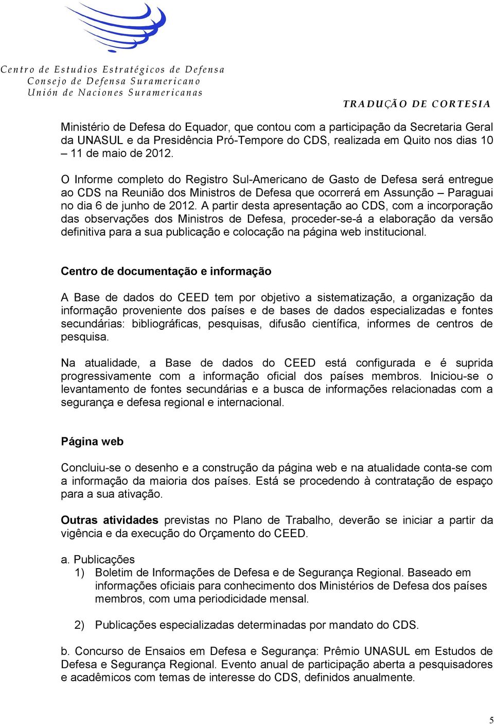 A partir desta apresentação ao CDS, com a incorporação das observações dos Ministros de Defesa, proceder-se-á a elaboração da versão definitiva para a sua publicação e colocação na página web