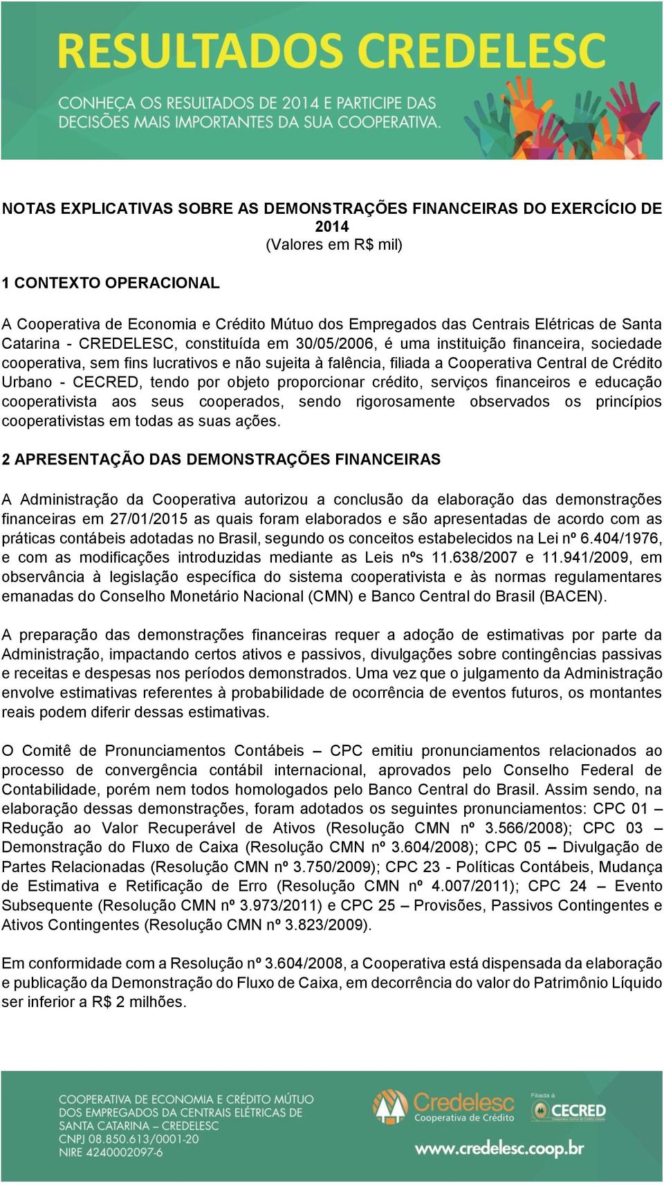 Urbano - CECRED, tendo por objeto proporcionar crédito, serviços financeiros e educação cooperativista aos seus cooperados, sendo rigorosamente observados os princípios cooperativistas em todas as