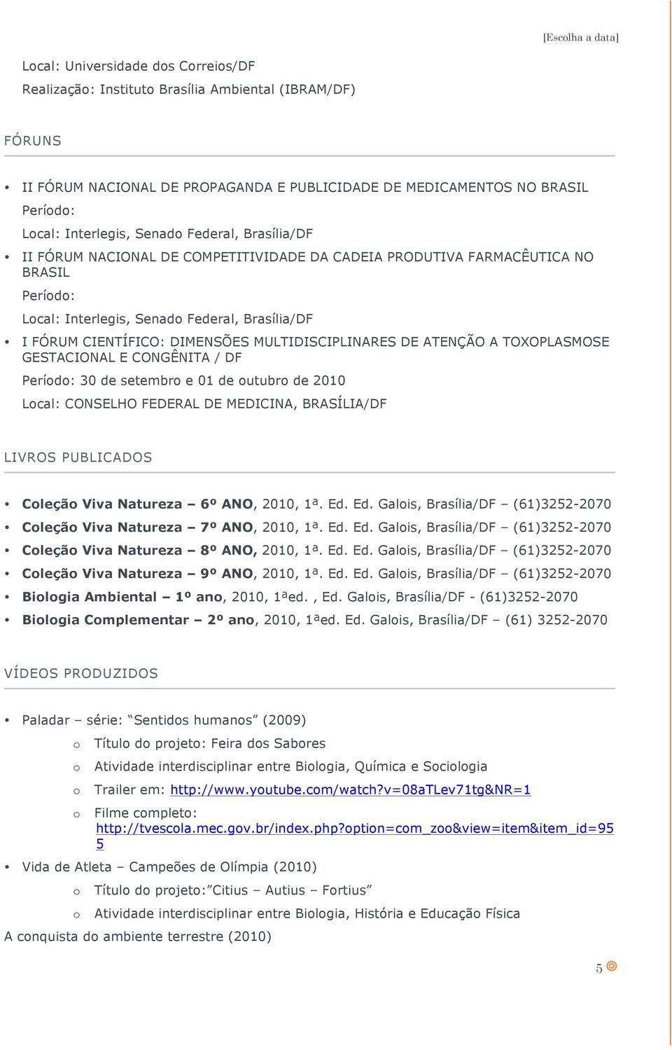 DIMENSÕES MULTIDISCIPLINARES DE ATENÇÃO A TOXOPLASMOSE GESTACIONAL E CONGÊNITA / DF Períd: 30 de setembr e 01 de utubr de 2010 Lcal: CONSELHO FEDERAL DE MEDICINA, BRASÍLIA/DF LIVROS PUBLICADOS Cleçã