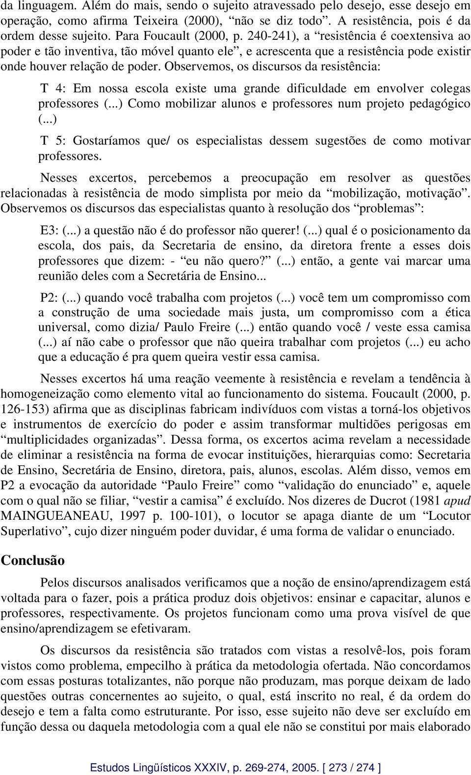 Observemos, os discursos da resistência: T 4: Em nossa escola existe uma grande dificuldade em envolver colegas professores (...) Como mobilizar alunos e professores num projeto pedagógico (.