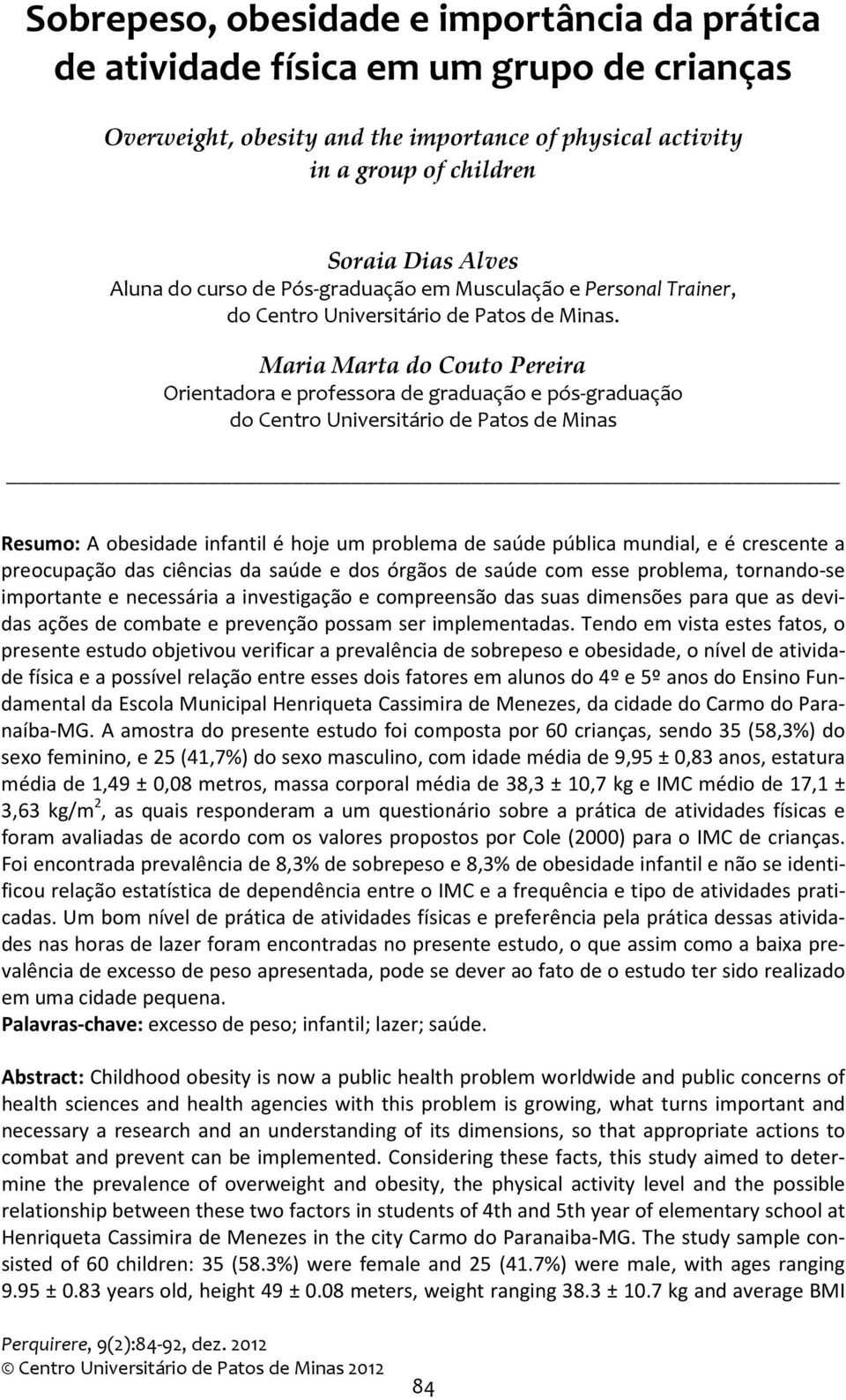 Maria Marta do Couto Pereira Orientadora e professora de graduação e pós-graduação do Centro Universitário de Patos de Minas Resumo: A obesidade infantil é hoje um problema de saúde pública mundial,