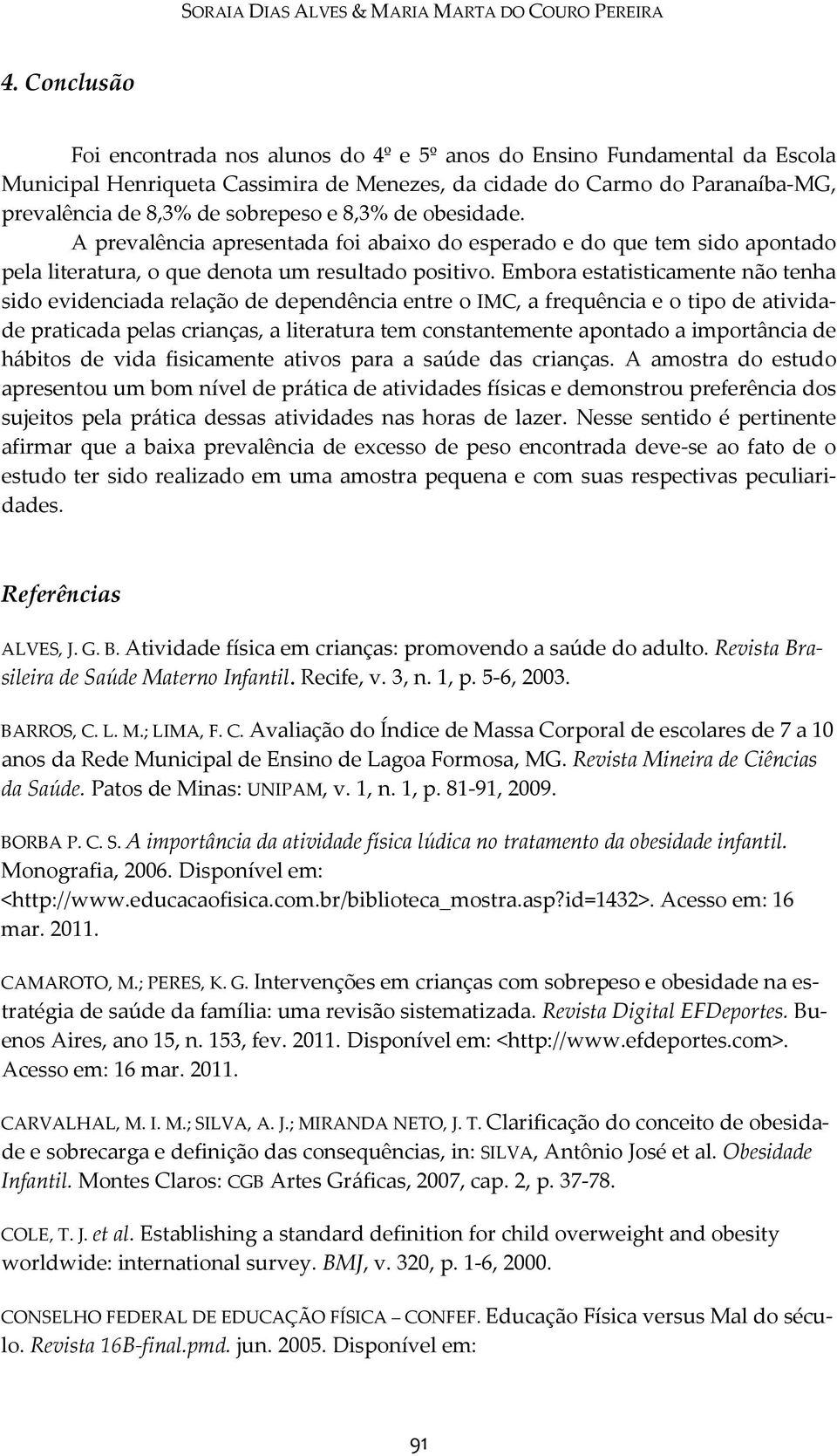 8,3% de obesidade. A prevalência apresentada foi abaixo do esperado e do que tem sido apontado pela literatura, o que denota um resultado positivo.